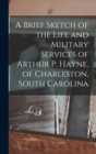 Image for A Brief Sketch of the Life and Military Services of Arthur P. Hayne, of Charleston, South Carolina