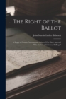 Image for The Right of the Ballot : A Reply to Francis Parkman and Others, Who Have Asserted &quot;The Failure of Universal Suffrage&quot;