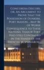 Image for Concordia Discors, or, An Argument to Prove That the Possession of Dunkirk, Port Mahon ... may be of Worse Consequence to These Nations, Than if They had Still Continued in the Hands of the French or 