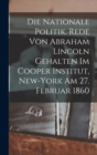 Image for Die nationale politik. Rede von Abraham Lincoln gehalten im Cooper institut, New-York am 27. februar 1860