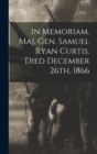 Image for In Memoriam. Maj. Gen. Samuel Ryan Curtis. Died December 26th, 1866
