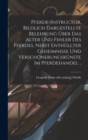 Image for Pferde-instructor. Bildlich Dargestellte Belehrung uber das Alter und Fehler des Pferdes, Nebst Enthullter Geheimnisse und Verschonerungskunste im Pferdehandel ..