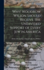 Image for Why! Woodrow Wilson Should Receive the Undivided Support of Every Jew in America