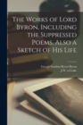 Image for The Works of Lord Byron, Including the Suppressed Poems. Also a Sketch of his Life