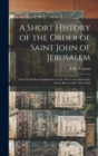 Image for A Short History of the Order of Saint John of Jerusalem; From its Earliest Foundation in A.D. 1014 to the end of the Great War of A.D. 1914-1918
