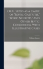 Image for Oral Sepsis as a Cause of &quot;septic Gastritis,&quot; &quot;toxic Neuritis,&quot; and Other Septic Conditions. With Illustrative Cases