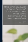 Image for Oral Sepsis as a Cause of &quot;septic Gastritis,&quot; &quot;toxic Neuritis,&quot; and Other Septic Conditions. With Illustrative Cases