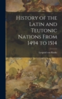 Image for History of the Latin and Teutonic Nations From 1494 to 1514
