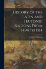 Image for History of the Latin and Teutonic Nations From 1494 to 1514