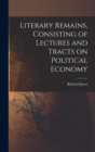 Image for Literary Remains, Consisting of Lectures and Tracts on Political Economy