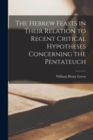 Image for The Hebrew Feasts in Their Relation to Recent Critical Hypotheses Concerning the Pentateuch