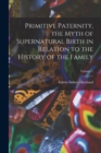 Image for Primitive Paternity, the Myth of Supernatural Birth in Relation to the History of the Family; Volume 1