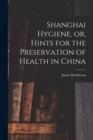 Image for Shanghai Hygiene, or, Hints for the Preservation of Health in China