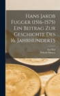 Image for Hans Jakob Fugger (1516-1575) Ein Beitrag Zur Geschichte Des 16. Jahrhunderts
