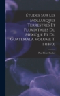Image for Etudes sur les mollusques terrestres et fluviatales du Mexique et du Guatemala Volume t. 1 (1870)