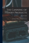 Image for The Canning of Fishery Products; Showing the History of the art of Canning