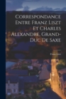 Image for Correspondance entre Franz Liszt et Charles Alexandre, grand-duc de Saxe