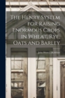 Image for The Henry System for Raising Enormous Crops in Wheat, rye, Oats and Barley