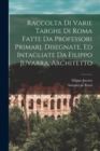 Image for Raccolta di varie targhe di Roma fatte da professori primarj, disegnate, ed intagliate da Filippo Juvarra, architetto
