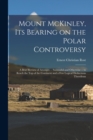 Image for Mount McKinley, its Bearing on the Polar Controversy; a Brief Review of Attempts -- Successful and Otherwise -- to Reach the top of the Continent and a few Logical Deductions Therefrom