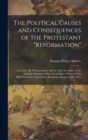 Image for The Political Causes and Consequences of the Protestant &quot;reformation&quot; : A Lecture. By Thomas Darcy McGee. (Pub. by Order of the Catholic Institute of New York, Before Whom it was Delivered at the Tabe