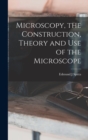 Image for Microscopy, the Construction, Theory and use of the Microscope