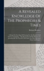 Image for A Revealed Knowledge Of The Prophecies &amp; Times