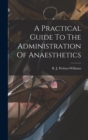 Image for A Practical Guide To The Administration Of Anaesthetics