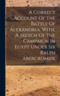 Image for A Correct Account Of The Battle Of Alexandria, With, A Sketch Of The Campaign In Egypt Under Sir Ralph Abercrombie