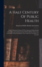 Image for A Half Century Of Public Health : Jubilee Historical Volume Of The American Public Health Association, In Commemoration Of The Fiftieth Anniversary Celebration Of Its Foundation, New York City, Novemb