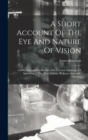 Image for A Short Account Of The Eye And Nature Of Vision : Chiefly Designed To Illustrate The Use And Advantage Of Spectacles. ... The Third Edition. By James Ayscough, Optician