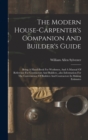 Image for The Modern House-carpenter&#39;s Companion And Builder&#39;s Guide : Being A Hand-book For Workmen, And A Manual Of Reference For Contractors And Builders...also Information For The Convenience Of Builders An