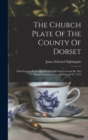 Image for The Church Plate Of The County Of Dorset : With Extracts From The Returns Of Church Goods By The Dorset Commissioners Of Edward Vi. 1552