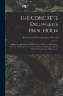 Image for The Concrete Engineer&#39;s Handbook : A Reference Book Dealing With Cement, Plain And Reinforced Concrete, Building Construction, Architecture, Concrete Blocks, Mill Building, Fireproof Houses, Etc