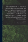 Image for Aphorismes De M. Mesmer, Dictes A L&#39;assemblee De Ses Eleves, &amp; Dans Lesquels On Trouve Ses Principes Sa Theorie &amp; Les Moyens De Magnetiser ... Ouvrage Mis Au Jour Par M. Caullet De Veaumorel...