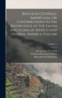 Image for Biologia Centrali-Americana, or, Contributions to the Knowledge of the Fauna and Flora of Mexico and Central America Volume; Volume 1