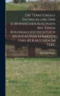 Image for Die Territoriale Entwicklung der europaischen Kolonien mit einem kolonialgeschichtlichen Atlas von 12 Karten und 40 Kartchen im Text.