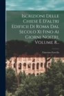 Image for Iscrizioni Delle Chiese E D&#39;altri Edificii Di Roma Dal Secolo Xi Fino Ai Giorni Nostri, Volume 8...