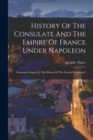 Image for History Of The Consulate And The Empire Of France Under Napoleon : Forming A Sequel To &quot;the History Of The French Revolution&quot;