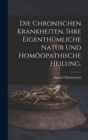 Image for Die chronischen Krankheiten, ihre eigenthumliche Natur und homoopathische Heilung.