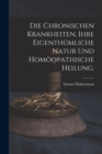 Image for Die chronischen Krankheiten, ihre eigenthumliche Natur und homoopathische Heilung.