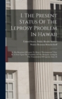 Image for I. The Present Status Of The Leprosy Problem In Hawaii : Ii. The Reaction Of Lepers To Moro&#39;s &quot;percutaneous&quot; Test. Iii. A Note Upon The Possibility Of The Mosquito Acting In The Transmission Of Lepros