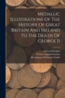 Image for Medallic Illustrations Of The History Of Great Britain And Ireland To The Death Of George Ii