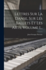 Image for Lettres Sur La Danse, Sur Les Ballets Et Les Arts, Volume 1...