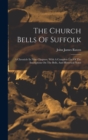 Image for The Church Bells Of Suffolk : A Chronicle In Nine Chapters, With A Complete List Of The Inscriptions On The Bells, And Historical Notes