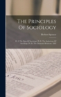 Image for The Principles Of Sociology : Pt. I. The Data Of Sociology. Pt. Ii. The Inductions Of Sociology. Pt. Iii. The Domestic Relations. 1882