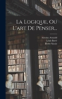 Image for La Logique, Ou L&#39;art De Penser...