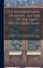 Image for The Ingenious And Diverting Letters Of The Lady--travels Into Spain : Describing The Devotions, Nunneries, Humours, Customs, Laws, Militia, Trade, Diet, And Recreations Of That People