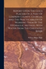 Image for Report Upon The Gold Placers Of A Part Of Lumpkin County, Georgia, And The Practicability Of Working Them By The Hydraulic Method, With Water From The Chestatee River