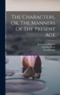 Image for The Characters, Or, The Manners Of The Present Age